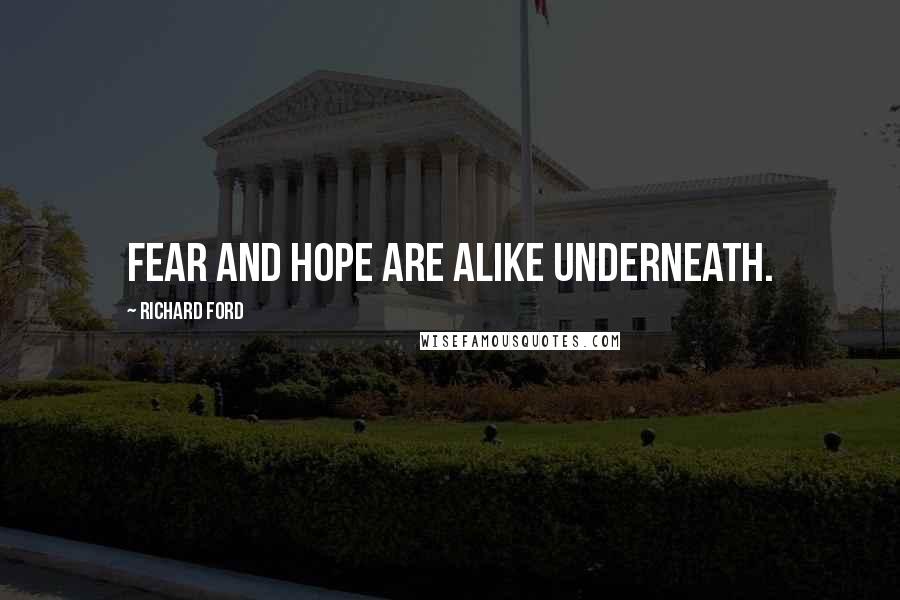 Richard Ford Quotes: Fear and hope are alike underneath.