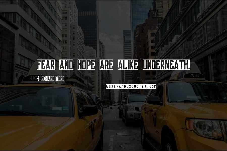 Richard Ford Quotes: Fear and hope are alike underneath.