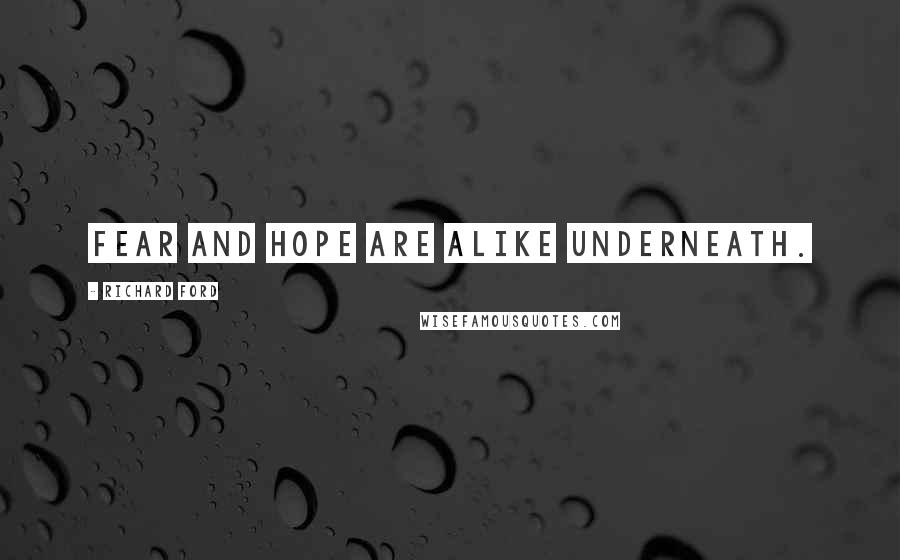 Richard Ford Quotes: Fear and hope are alike underneath.