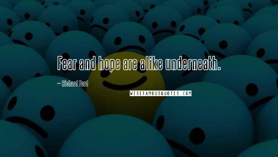 Richard Ford Quotes: Fear and hope are alike underneath.