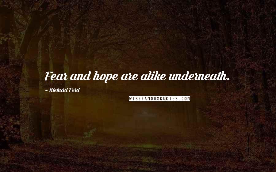 Richard Ford Quotes: Fear and hope are alike underneath.