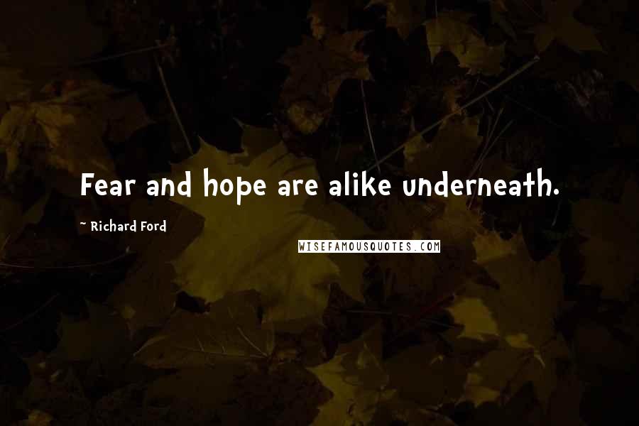 Richard Ford Quotes: Fear and hope are alike underneath.