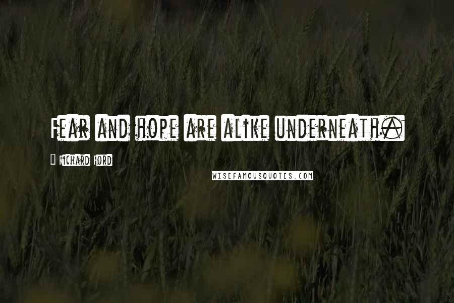 Richard Ford Quotes: Fear and hope are alike underneath.