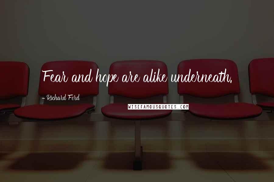 Richard Ford Quotes: Fear and hope are alike underneath.