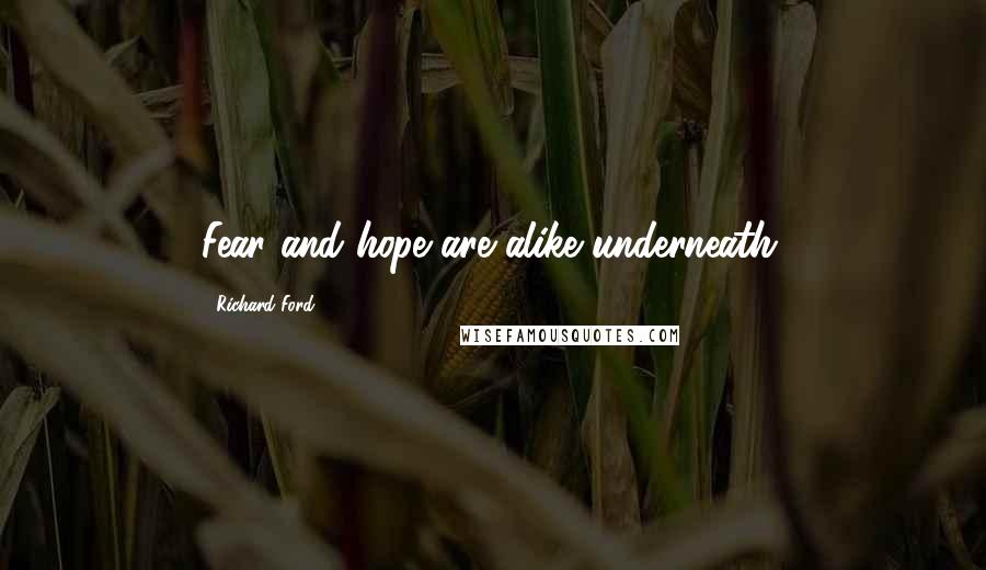 Richard Ford Quotes: Fear and hope are alike underneath.