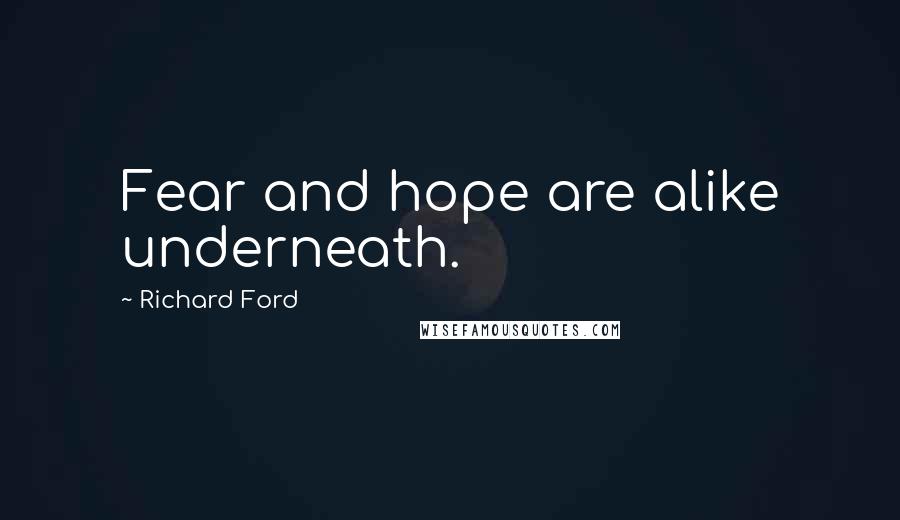 Richard Ford Quotes: Fear and hope are alike underneath.