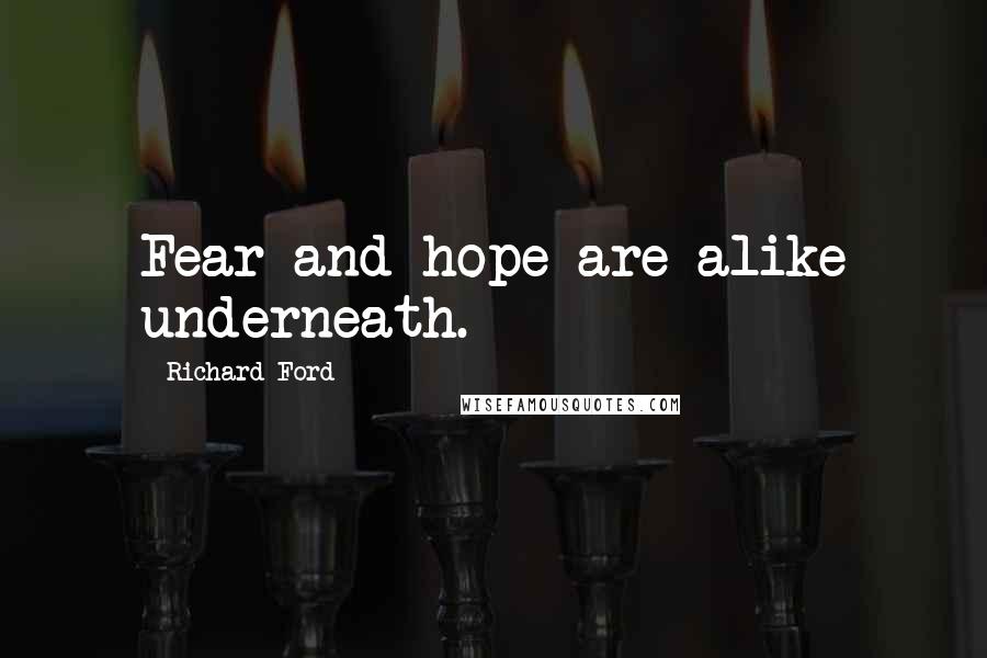 Richard Ford Quotes: Fear and hope are alike underneath.