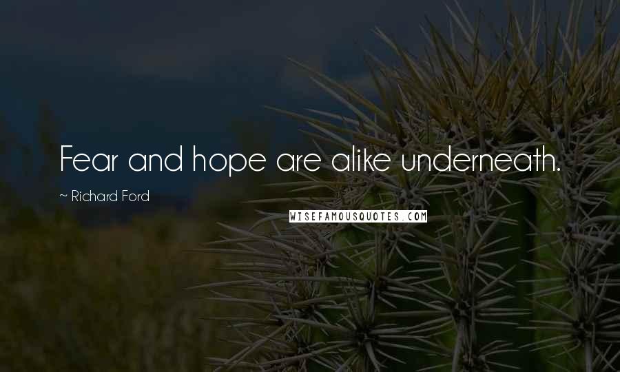 Richard Ford Quotes: Fear and hope are alike underneath.