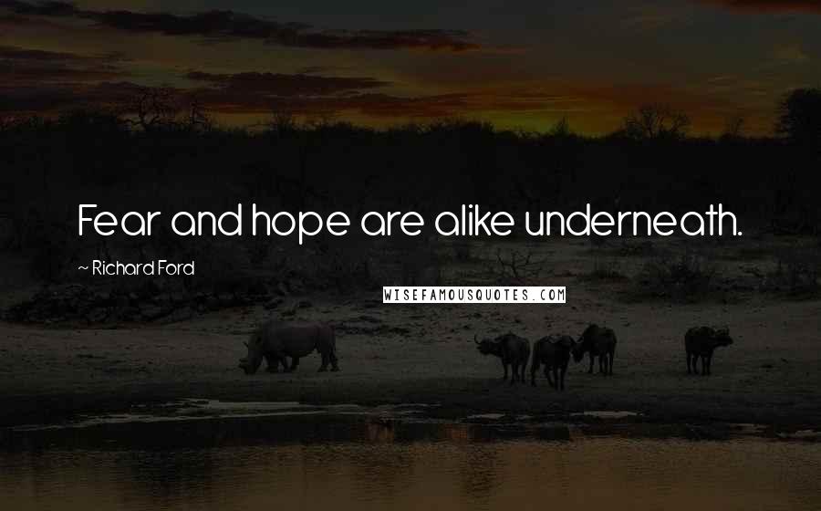 Richard Ford Quotes: Fear and hope are alike underneath.