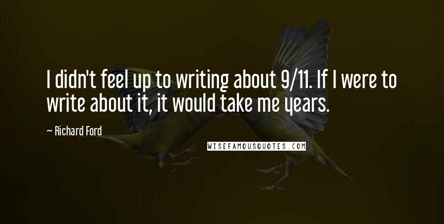 Richard Ford Quotes: I didn't feel up to writing about 9/11. If I were to write about it, it would take me years.