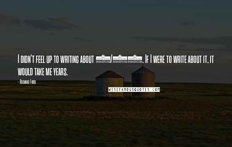 Richard Ford Quotes: I didn't feel up to writing about 9/11. If I were to write about it, it would take me years.