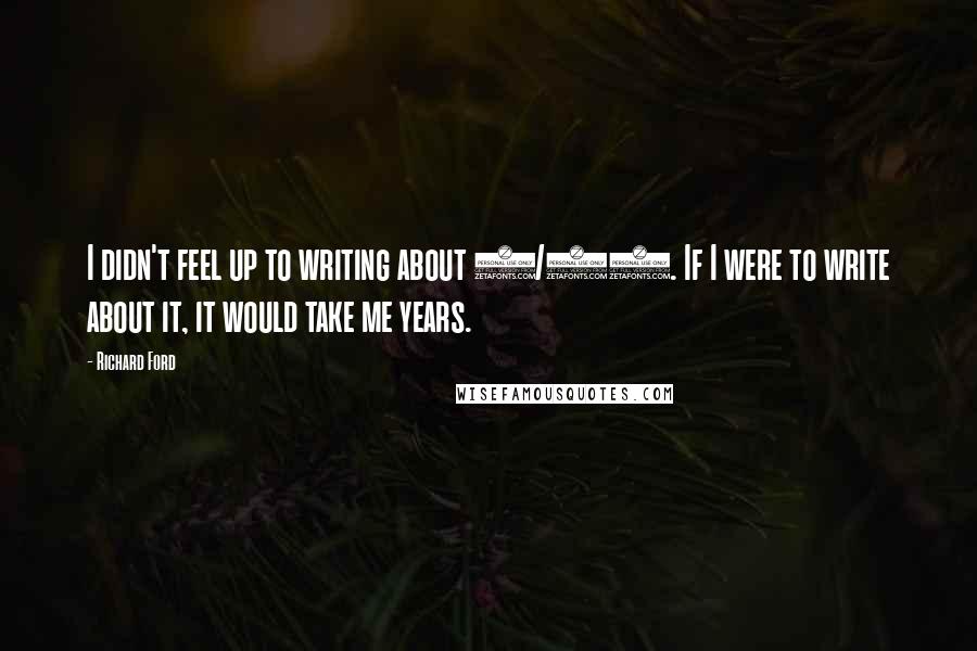 Richard Ford Quotes: I didn't feel up to writing about 9/11. If I were to write about it, it would take me years.