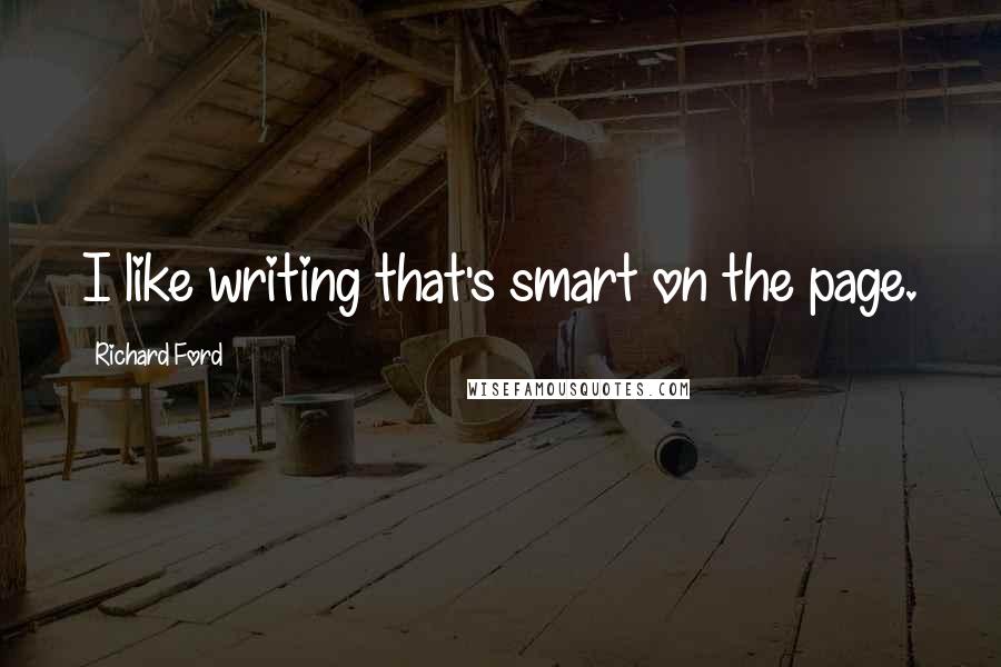 Richard Ford Quotes: I like writing that's smart on the page.