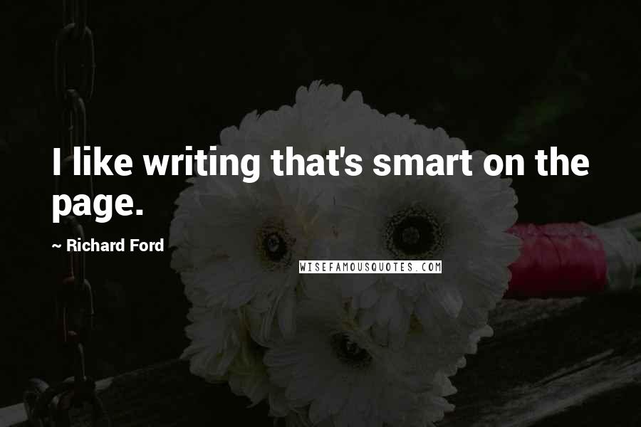 Richard Ford Quotes: I like writing that's smart on the page.