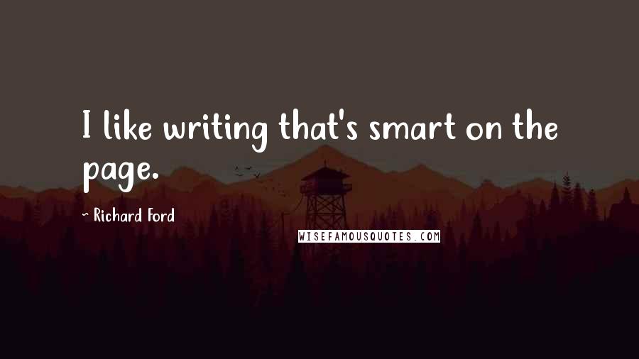Richard Ford Quotes: I like writing that's smart on the page.