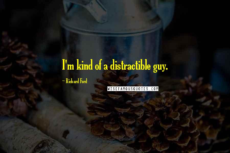 Richard Ford Quotes: I'm kind of a distractible guy.