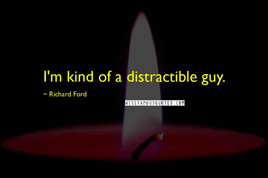 Richard Ford Quotes: I'm kind of a distractible guy.