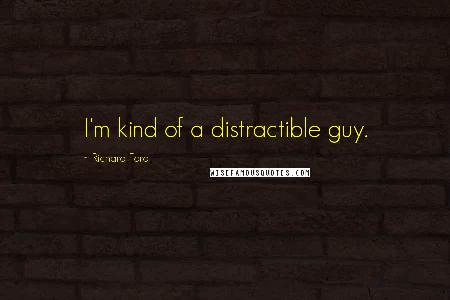 Richard Ford Quotes: I'm kind of a distractible guy.