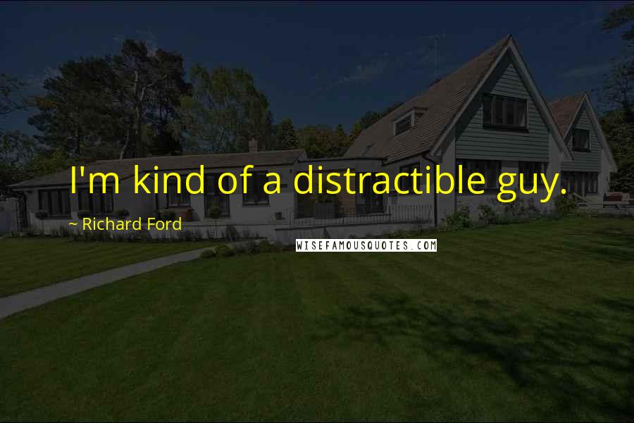 Richard Ford Quotes: I'm kind of a distractible guy.