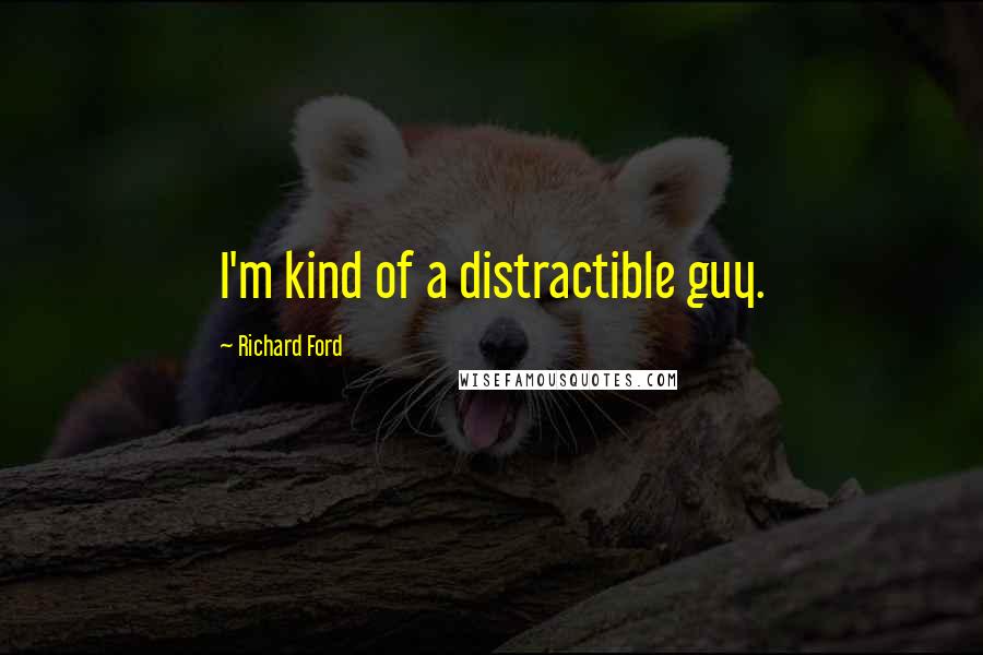 Richard Ford Quotes: I'm kind of a distractible guy.