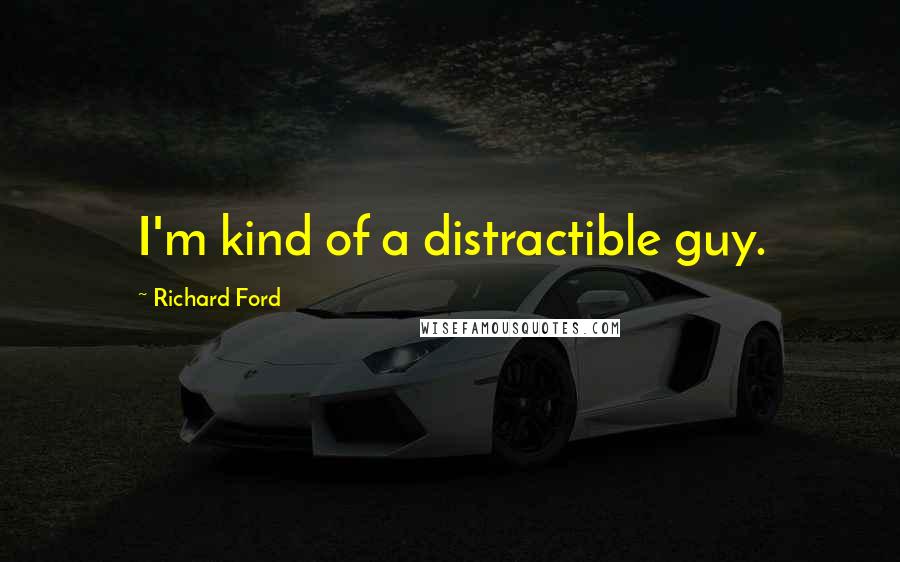 Richard Ford Quotes: I'm kind of a distractible guy.