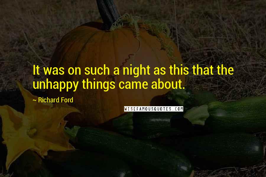 Richard Ford Quotes: It was on such a night as this that the unhappy things came about.