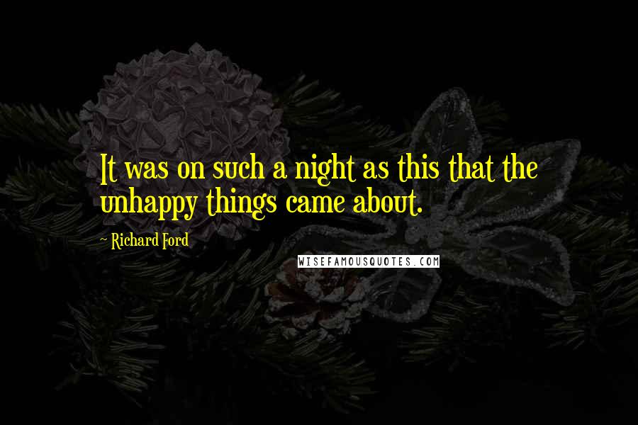 Richard Ford Quotes: It was on such a night as this that the unhappy things came about.