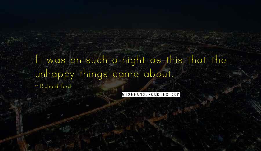 Richard Ford Quotes: It was on such a night as this that the unhappy things came about.