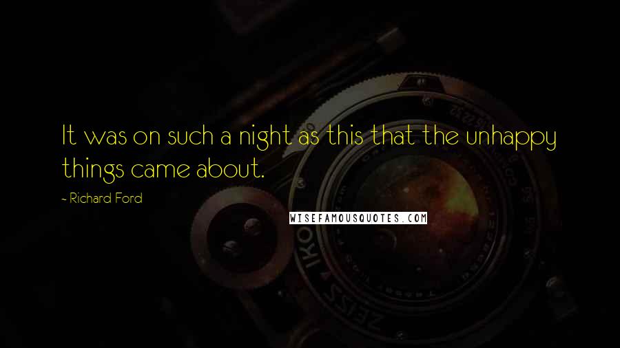 Richard Ford Quotes: It was on such a night as this that the unhappy things came about.