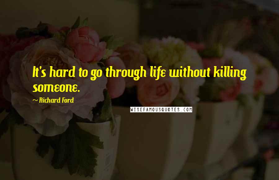 Richard Ford Quotes: It's hard to go through life without killing someone.