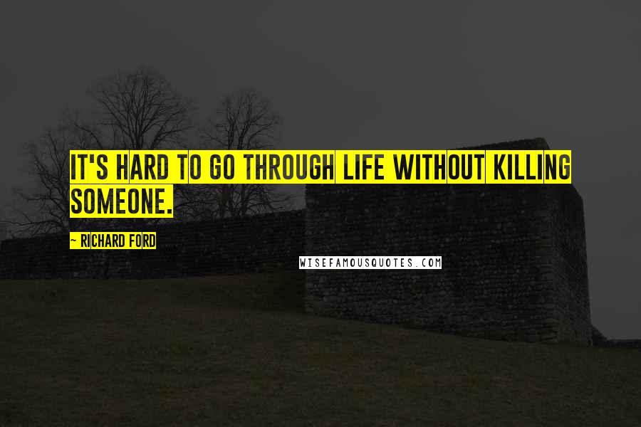 Richard Ford Quotes: It's hard to go through life without killing someone.