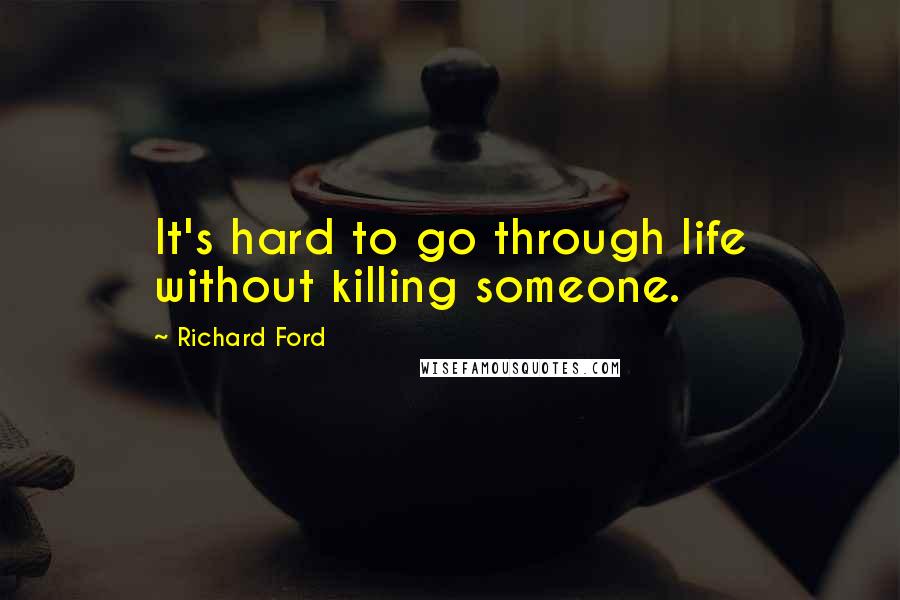 Richard Ford Quotes: It's hard to go through life without killing someone.