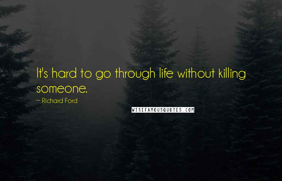 Richard Ford Quotes: It's hard to go through life without killing someone.