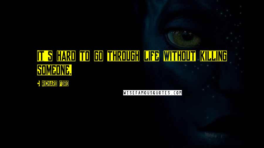 Richard Ford Quotes: It's hard to go through life without killing someone.