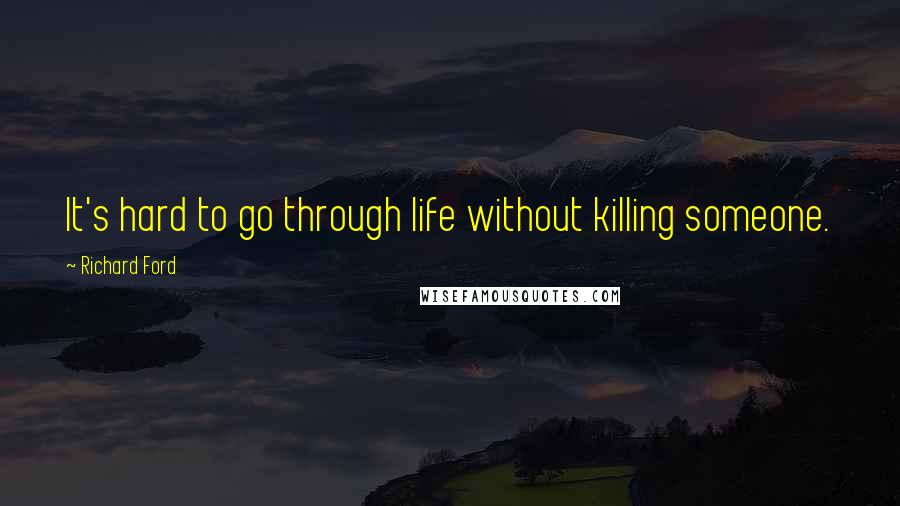 Richard Ford Quotes: It's hard to go through life without killing someone.