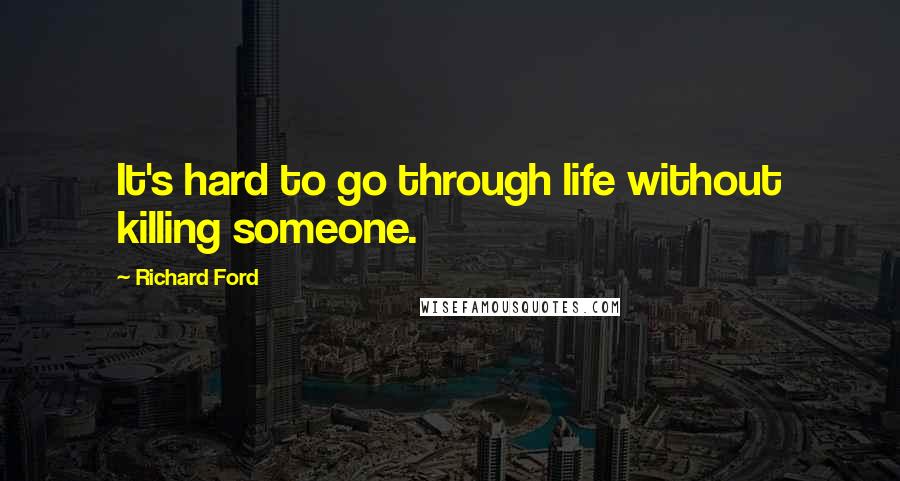 Richard Ford Quotes: It's hard to go through life without killing someone.