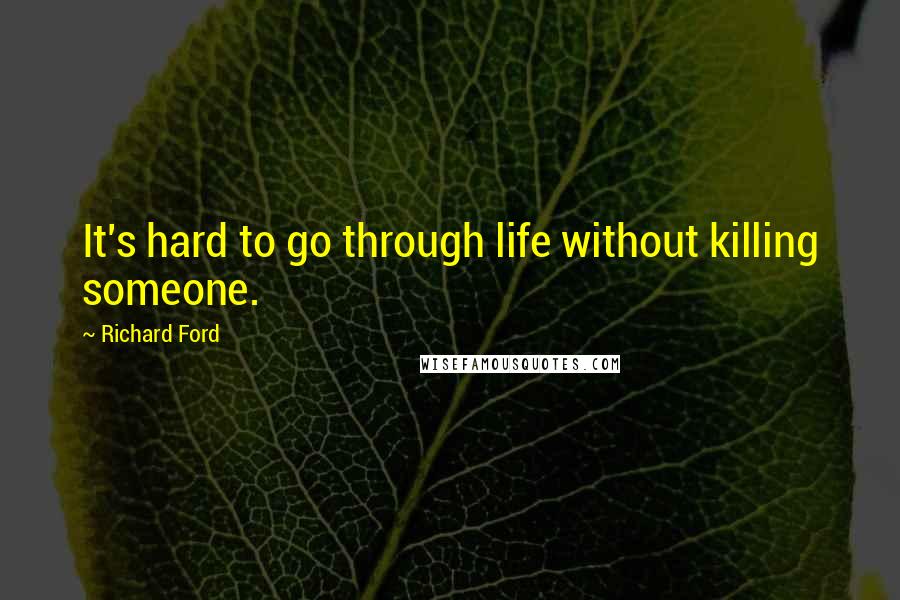 Richard Ford Quotes: It's hard to go through life without killing someone.