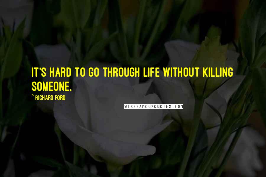 Richard Ford Quotes: It's hard to go through life without killing someone.