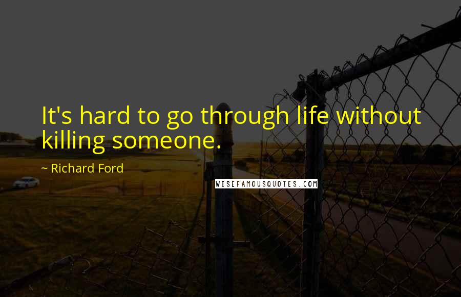 Richard Ford Quotes: It's hard to go through life without killing someone.