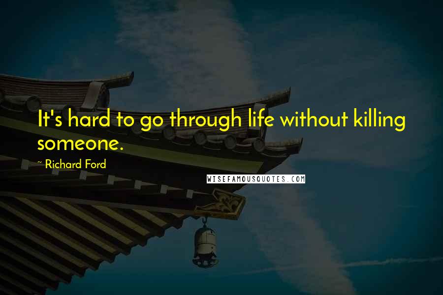 Richard Ford Quotes: It's hard to go through life without killing someone.