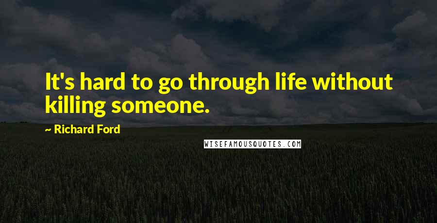 Richard Ford Quotes: It's hard to go through life without killing someone.