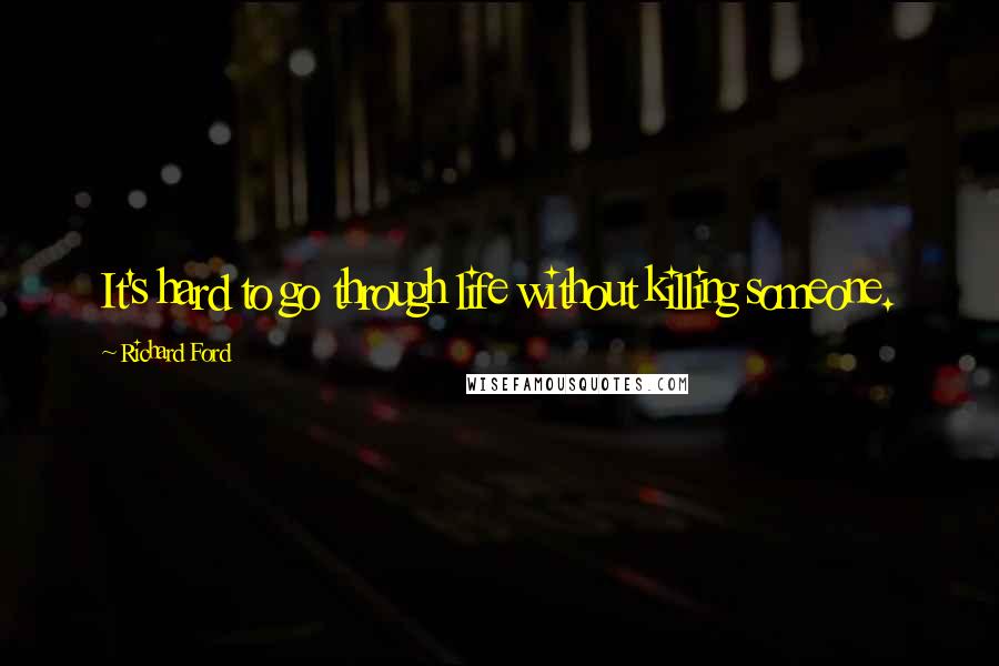 Richard Ford Quotes: It's hard to go through life without killing someone.