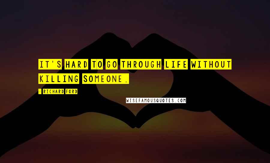 Richard Ford Quotes: It's hard to go through life without killing someone.