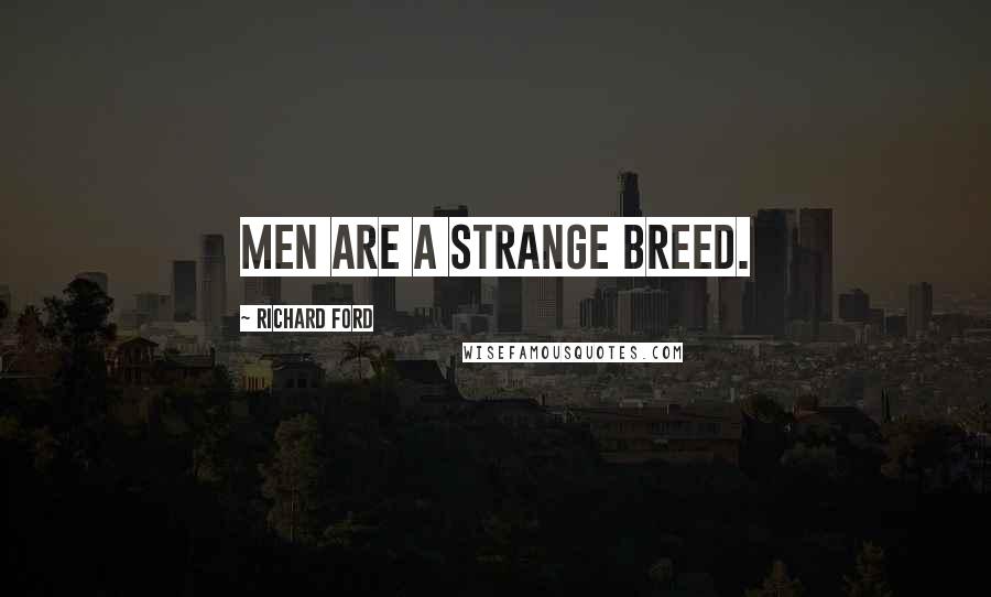 Richard Ford Quotes: Men are a strange breed.