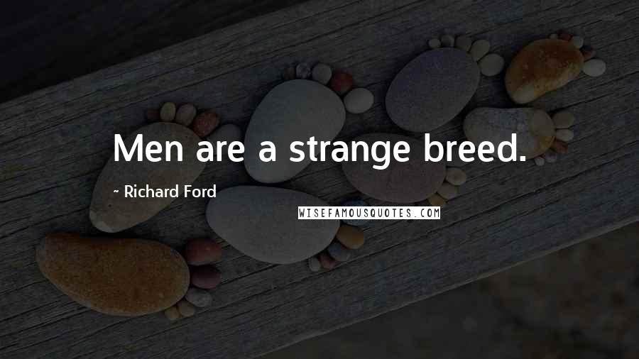 Richard Ford Quotes: Men are a strange breed.