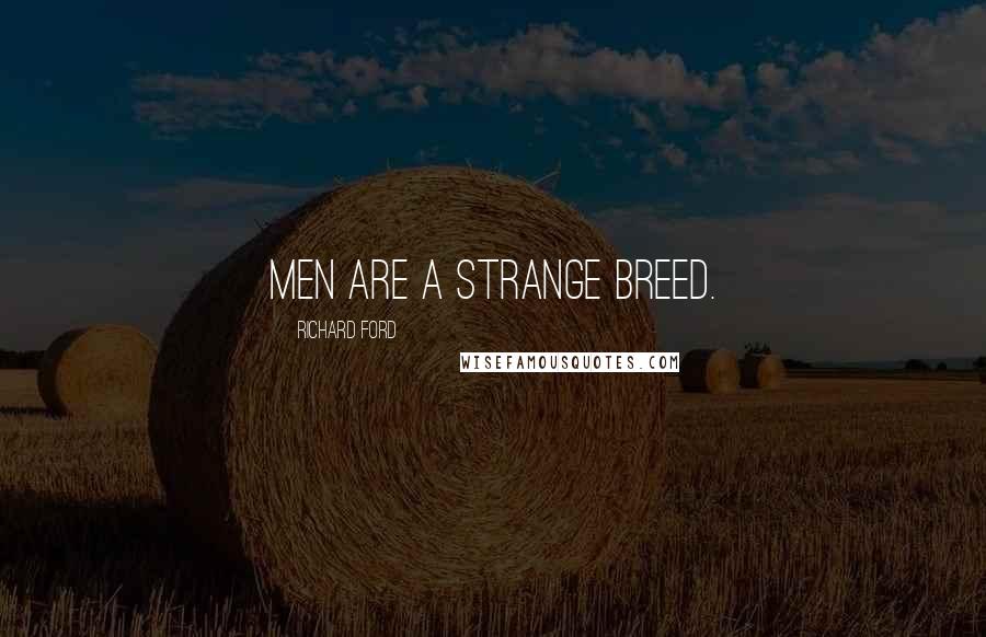 Richard Ford Quotes: Men are a strange breed.