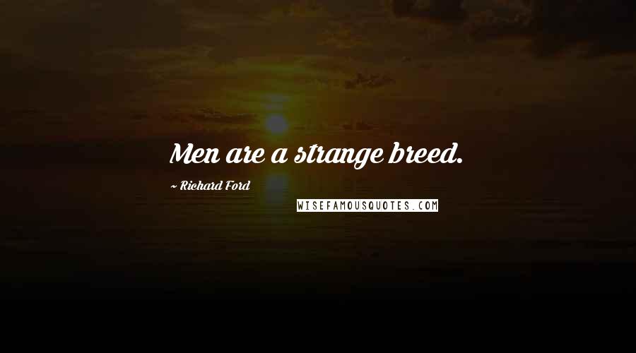 Richard Ford Quotes: Men are a strange breed.