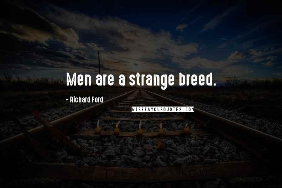 Richard Ford Quotes: Men are a strange breed.