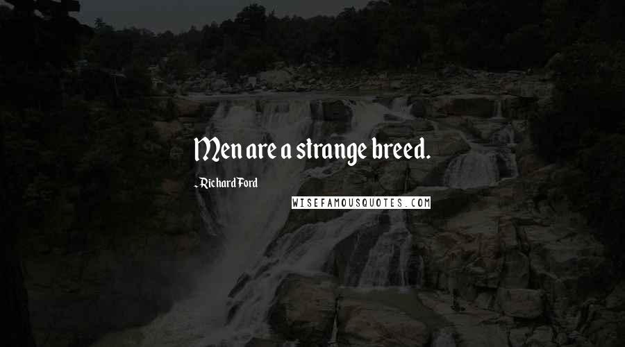 Richard Ford Quotes: Men are a strange breed.