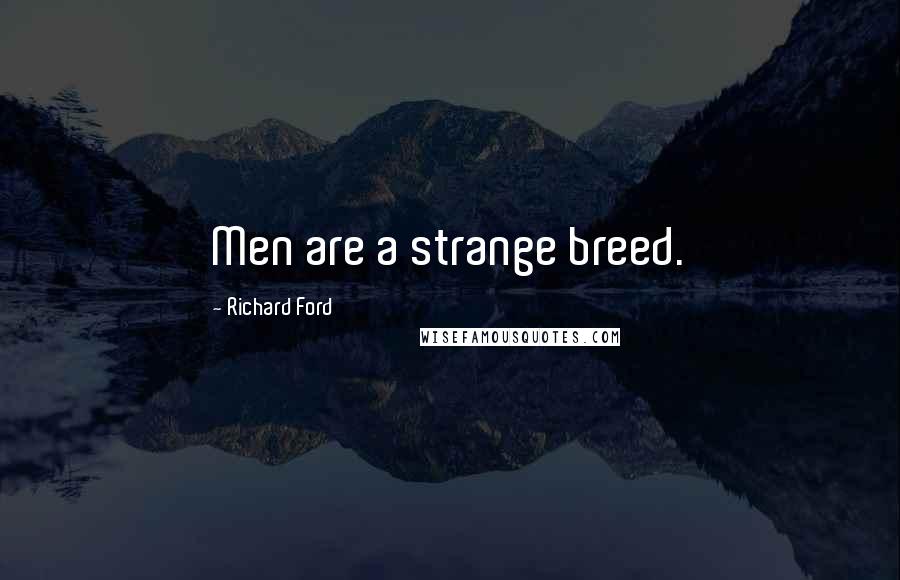 Richard Ford Quotes: Men are a strange breed.